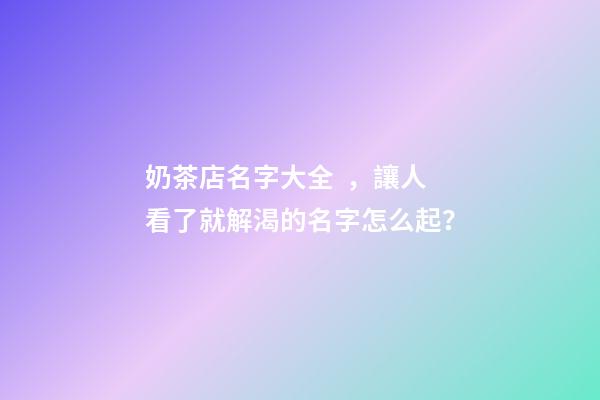奶茶店名字大全，讓人看了就解渴的名字怎么起？-第1張-店鋪起名-玄機派
